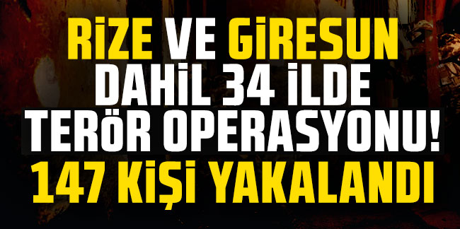 Rize ve Giresun dahil 34 ilde terör operasyonu! 147 kişi yakalandı