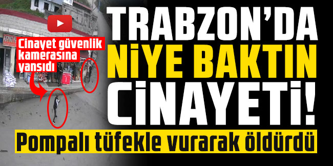 Trabzon’da niye baktın cinayeti! Pompalı tüfekle vurarak öldürdü