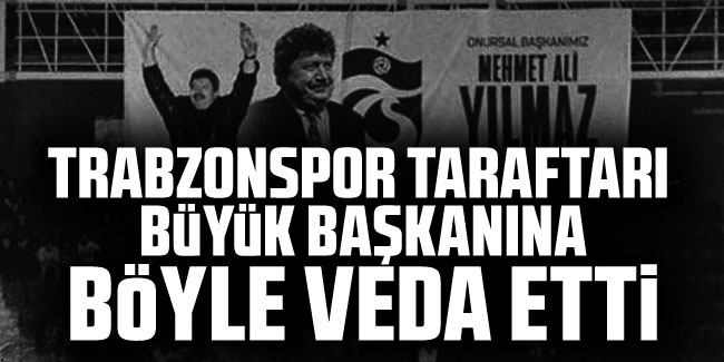 Trabzonspor taraftarı büyük başkanına böyle veda etti