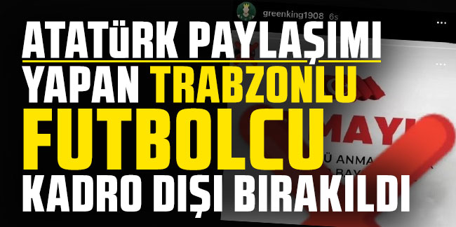 Atatürk paylaşımı yapan Trabzonlu futbolcu kadro dışı bırakıldı