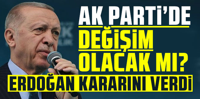 AK Parti'de değişim olacak mı? Erdoğan kararını verdi!