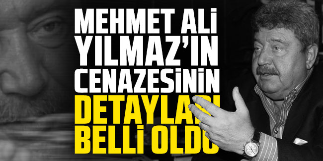 Mehmet Ali Yılmaz’ın cenazesinin detayları belli oldu!