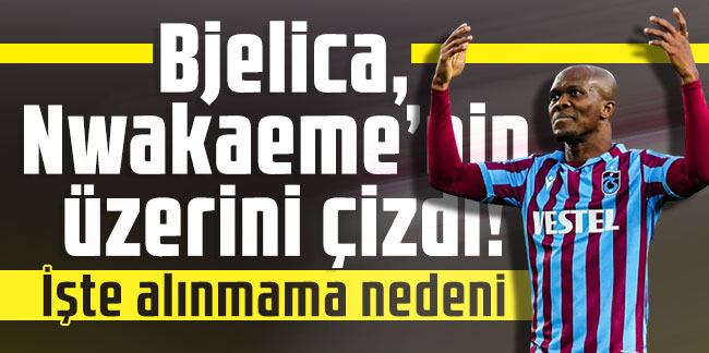 Trabzonspor da Bjelica Nwakaemenin üzerini çizdi İşte alınmama