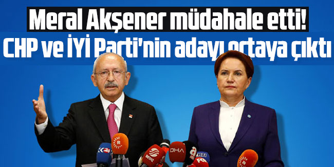 Meral Akşener müdahale etti! CHP ve İYİ Parti'nin adayı ortaya çıktı