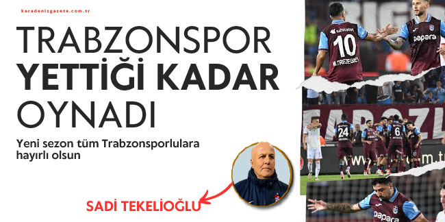 Sadi Tekelioğlu yazdı... ''Trabzonspor yettiği kadar oynadı''