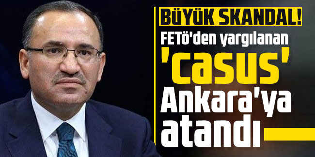 Büyük skandal! FETÖ'den yargılanan 'casus' Ankara'ya atandı
