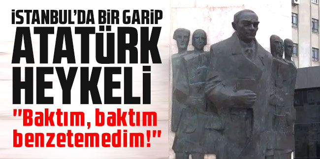 İstanbul'da Atatürk'e benzemeyen Atatürk heykeli ortalığı karıştırdı