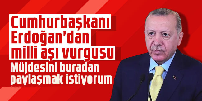 Cumhurbaşkanı Erdoğan'dan milli aşı vurgusu: Müjdesini buradan paylaşmak istiyorum