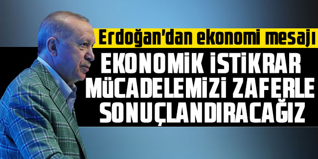 Erdoğan'dan ekonomi mesajı: Zaferle sonuçlandıracağız
