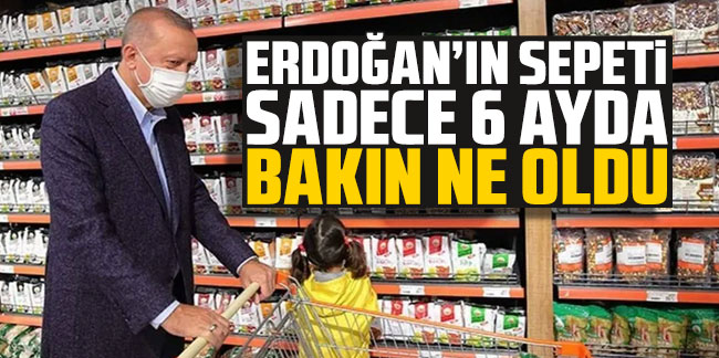 Cumhurbaşkanı Erdoğan’ın market sepeti sadece 6 ayda bakın ne oldu