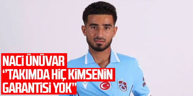 Trabzonspor'da Naci Ünüvar'dan açıklama geldi 'Garanti yok'