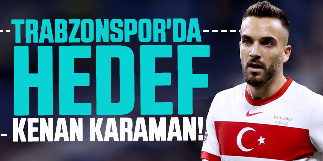 Trabzonspor'da hedef Kenan Karaman!
