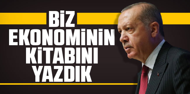 Cumhurbaşkanı Erdoğan: Ekonominin kitabını yazdık