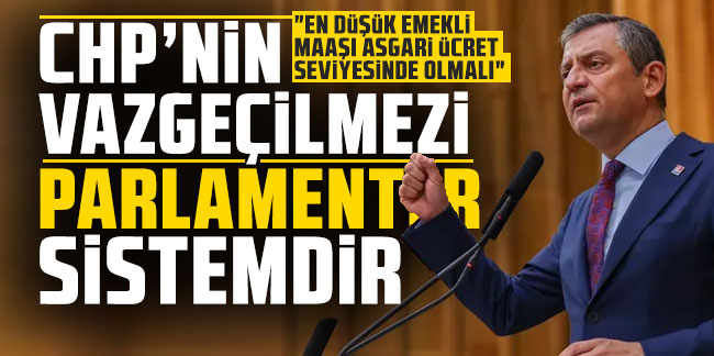 Özgür Özel: CHP’nin vazgeçilmezi parlamenter sistemdir