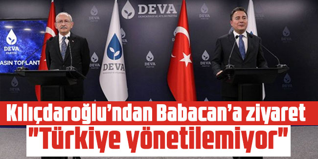 Kılıçdaroğlu’ndan Babacan’a ziyaret: "Türkiye yönetilemiyor"