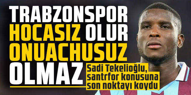 Sadi Tekelioğlu; Trabzonspor Onuachu'dan vazgeçmemeli