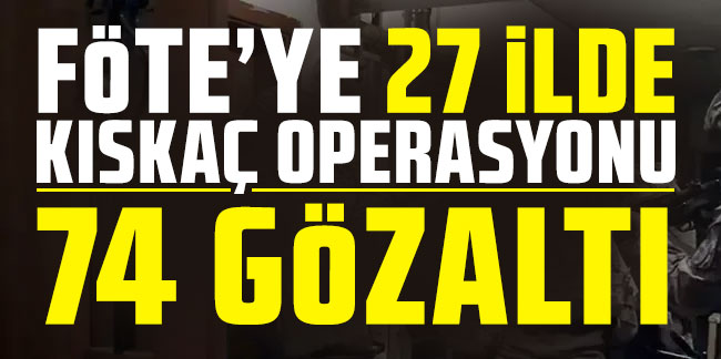 FETÖ'ye 27 ilde 'KISKAÇ' operasyonu: 74 gözaltı