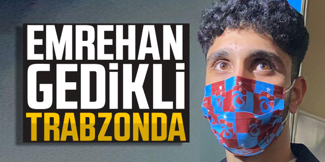 Trabzonspor'un yeni transferi Emrehan Gedikli Trabzon'da