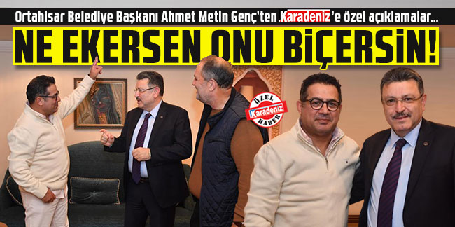 Ortahisar Belediye Başkanı Ahmet Metin Genç’ten Karadeniz’e özel açıklamalar…