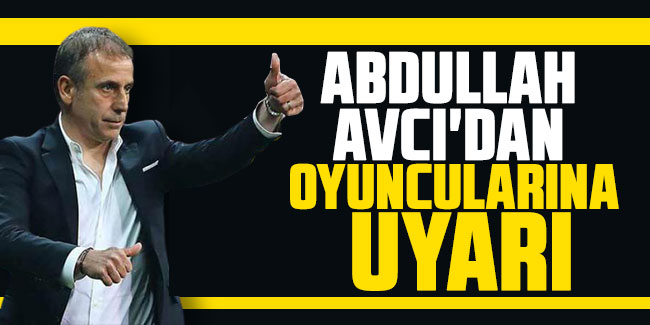 Abdullah Avcı'dan oyuncularına uyarı