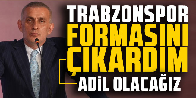 TFF Başkanı İbrahim Hacıosmanoğlu: "Trabzonspor formasını çıkardım"