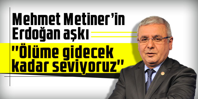 Mehmet Metiner’in Erdoğan aşkı: ''Ölüme gidecek kadar seviyoruz''