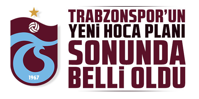 Trabzonspor'un yeni hoca planı sonunda belli oldu