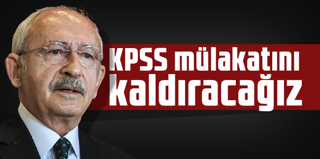 Kemal Kılıçdaroğlu: KPSS mülakatını kaldıracağız