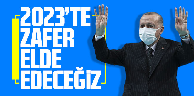Cumhurbaşkanı Erdoğan: 2023'te zafer elde edeğiz