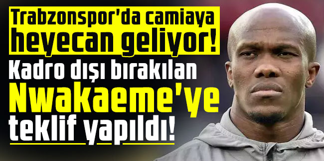 Trabzonspor'da camiaya heyecan geliyor! Kadro dışı bırakılan Nwakaeme'ye teklif yapıldı!