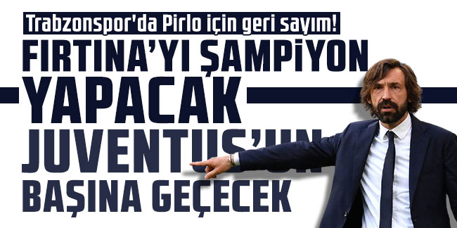 Trabzonspor'da Pirlo için geri sayım! Fırtına’yı şampiyon yapacak Juventus’un başına geçecek