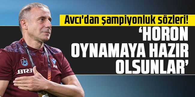 Avcı'dan şampiyonluk sözleri! "Horon oynamaya hazır olsunlar"