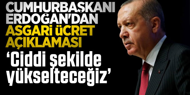 Cumhurbaşkanı Erdoğan'dan asgari ücret açıklaması: Ciddi şekilde yükselteceğiz