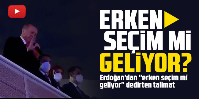 Cumhurbaşkanı Erdoğan'dan ''erken seçim mi geliyor'' dedirten talimat