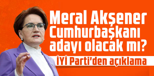 Meral Akşener Cumhurbaşkanı adayı olacak mı? İYİ Parti'den açıklama