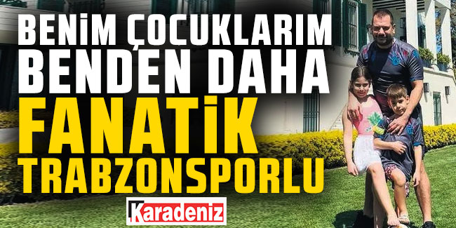 Ertuğrul Doğan; ''Benim çocuklarım benden fanatik Trabzonsporlu''