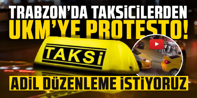 Trabzon’da taksicilerden UKM’ye protesto! “Adil düzenleme istiyoruz!”