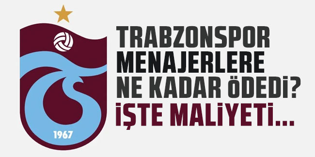 Trabzonspor menajerlere ne kadar ödedi? İşte maliyeti