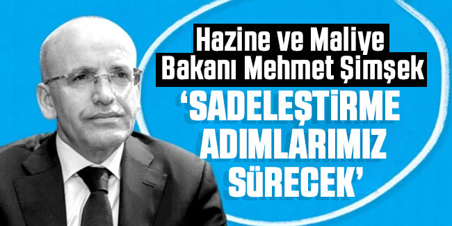 Mehmet Şimşek: Sadeleştirme adımlarımız sürecek