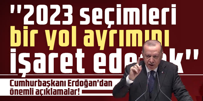 Cumhurbaşkanı Erdoğan: ''2023 seçimleri bir yol ayrımını işaret edecek''