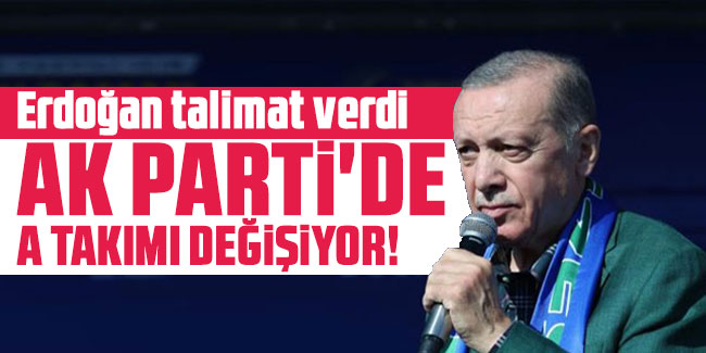 Erdoğan talimat verdi: AK Parti'de A Takımı değişiyor!