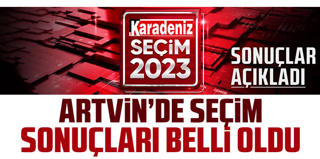 Artvin'de seçim sonuçları açıklandı!