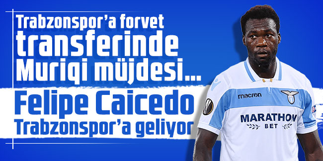 Trabzonspor’a forvet transferinde Muriqi müjdesi… Felipe Caicedo Trabzonspor’a geliyor!