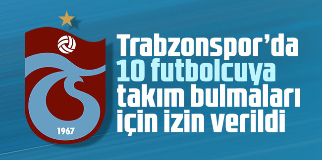Trabzonspor’da 10 futbolcuya takım bulmaları için izin verildi