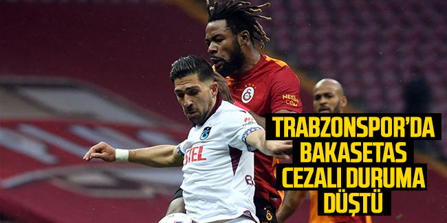 Trabzonspor'da Bakasetas cezalı durumu düştü
