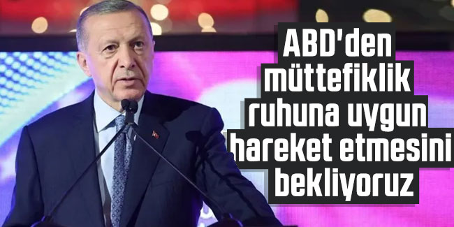 Cumhurbaşkanı Erdoğan: ABD'den müttefiklik ruhuna uygun hareket etmesini bekliyoruz