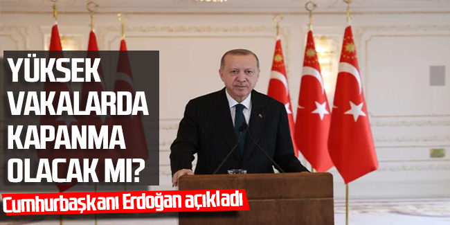 Erdoğan açıkladı: Yüksek vakalarda kapanma olacak mı?
