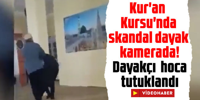 Kur'an Kursu'nda skandal dayak kamerada! Dayakçı hoca tutuklandı