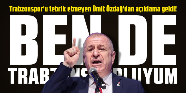 Trabzonspor'u tebrik etmeyen Ümit Özdağ'dan açıklama geldi! "Ben de Trabzonsporluyum"