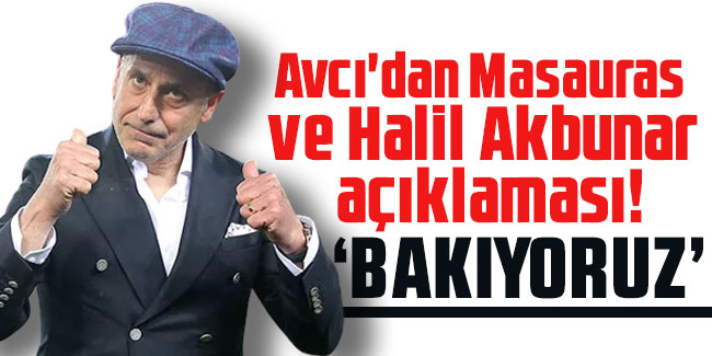 Avcı'dan Masauras ve Halil Akbunar açıklaması!